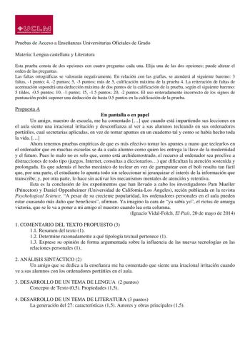 LlJ  1  UNIVUUIICIAD Clol lA1TILLA LA MANHA Pruebas de Acceso a Enseñanzas Universitarias Oficiales de Grado Materia Lengua castellana y Literatura Esta prueba consta de dos opciones con cuatro preguntas cada una Elija una de las dos opciones puede alterar el orden de las preguntas Las faltas ortográficas se valorarán negativamente En relación con las grafías se atenderá al siguiente baremo 3 faltas 1 punto 4 2 puntos 5 3 puntos más de 5 calificación máxima de la prueba 4 La reiteración de falt…