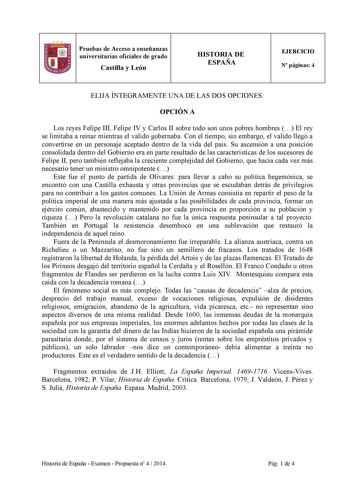 11 Pruebas de Acceso a enseñanzas universitarias oficiales de grado Castilla y León HISTORIA DE ESPAÑA EJERCICIO N páginas 4 ELIJA ÍNTEGRAMENTE UNA DE LAS DOS OPCIONES OPCIÓN A Los reyes Felipe III Felipe IV y Carlos II sobre todo son unos pobres hombres  El rey se limitaba a reinar mientras el valido gobernaba Con el tiempo sin embargo el valido llegó a convertirse en un personaje aceptado dentro de la vida del país Su ascensión a una posición consolidada dentro del Gobierno era en parte resul…