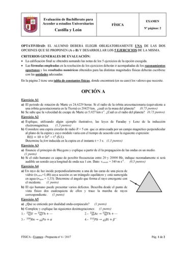 Evaluación de Bachillerato para Acceder a estudios Universitarios Castilla y León FÍSICA EXAMEN N páginas 2 OPTATIVIDAD EL ALUMNO DEBERÁ ELEGIR OBLIGATORIAMENTE UNA DE LAS DOS OPCIONES QUE SE PROPONEN A o B Y DESARROLLAR LOS 5 EJERCICIOS DE LA MISMA CRITERIOS GENERALES DE EVALUACIÓN  La calificación final se obtendrá sumando las notas de los 5 ejercicios de la opción escogida  Las fórmulas empleadas en la resolución de los ejercicios deberán ir acompañadas de los razonamientos oportunos y los r…