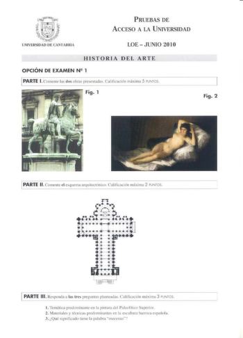 PRUEBAS DE ACCESO A LA UNIVERSIDAD LOE JUNIO 2010 HISTO RIA DEL ARTE OPCIÓN DE EXAMEN N 2 1 PARTE l Co111e111c I do obras prcc111ads rahlicación mxi ma 5 PJNTOS Fig 1 Fig 2 PARTE 11 Comente el esquema arquitectónico Cal 1firnc16n máima 2 PUNTOS LPARTE 111 Responda a las tres preguntas planteadas Calificación má1ma 3 PUNTOS  1 frm1k predominante en la pi111ur1 dd f aléolí11co Superior 2 Material e y 1écn1Clls prcdom1nantcs en la escul tura barroca española 3 Qu igmfk1do 1icnc la palabrn mecenas …