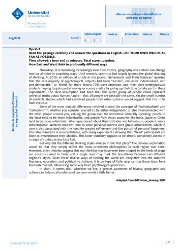 Aferrau una etiqueta identificativa amb codi de barres Aferrau la capalera dexamen un cop acabat lexercici Revisió Angls II Model 1 Opció elegida AB Nota 1a Error tcnic Nota 2a Nota 3a Opció A Read the passage carefully and answer the questions in English USE YOUR OWN WORDS AS FAR AS POSSIBLE Time allowed 1 hour and 30 minutes Total score 10 points How East and West think in profoundly different ways Nowadays it is becoming increasingly clear that history geography and culture can change how we…