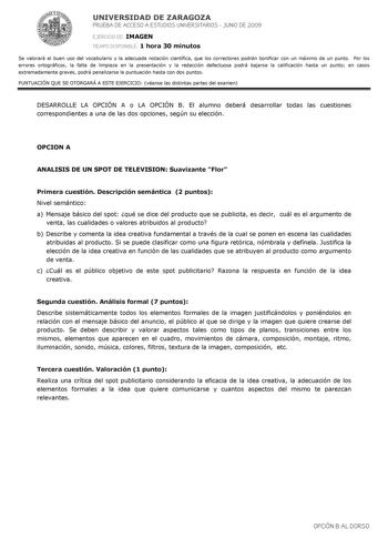 UNIVERSIDAD DE ZARAGOZA PRUEBA DE ACCESO A ESTUDIOS UNIVERSITARIOS  JUNIO DE 2009 EJERCICIO DE IMAGEN TIEMPO DISPONIBLE 1 hora 30 minutos Se valorará el buen uso del vocabulario y la adecuada notación científica que los correctores podrán bonificar con un máximo de un punto Por los errores ortográficos la falta de limpieza en la presentación y la redacción defectuosa podrá bajarse la calificación hasta un punto en casos extremadamente graves podrá penalizarse la puntuación hasta con dos puntos …