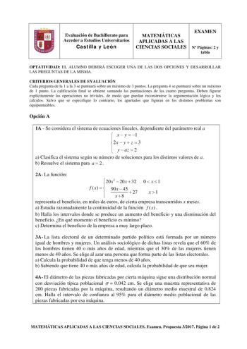 Evaluación de Bachillerato para Acceder a Estudios Universitarios Castilla y León MATEMÁTICAS APLICADAS A LAS CIENCIAS SOCIALES EXAMEN N Páginas 2 y tabla OPTATIVIDAD EL ALUMNO DEBERÁ ESCOGER UNA DE LAS DOS OPCIONES Y DESARROLLAR LAS PREGUNTAS DE LA MISMA CRITERIOS GENERALES DE EVALUACIÓN Cada pregunta de la 1 a la 3 se puntuará sobre un máximo de 3 puntos La pregunta 4 se puntuará sobre un máximo de 1 punto La calificación final se obtiene sumando las puntuaciones de las cuatro preguntas Deben…