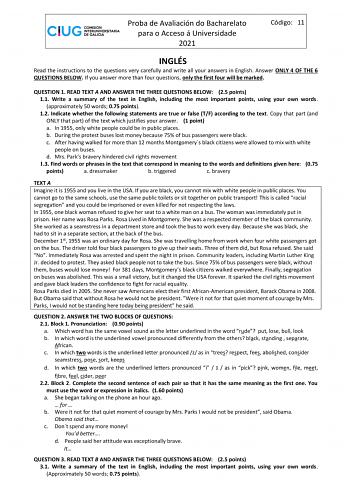 Proba de Avaliación do Bacharelato para o Acceso á Universidade 2021 Código 11 INGLÉS Read the instructions to the questions very carefully and write all your answers in English Answer ONLY 4 OF THE 6 QUESTIONS BELOW If you answer more than four questions only the first four will be marked QUESTION 1 READ TEXT A AND ANSWER THE THREE QUESTIONS BELOW 25 points 11 Write a summary of the text in English including the most important points using your own words approximately 50 words 075 points 12 In…