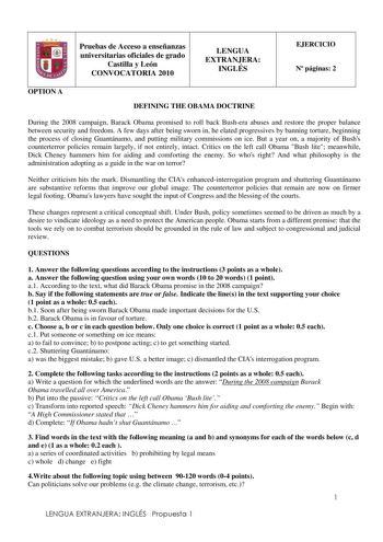 Pruebas de Acceso a enseñanzas universitarias oficiales de grado Castilla y León CONVOCATORIA 2010 LENGUA EXTRANJERA INGLÉS EJERCICIO N páginas 2 OPTION A DEFINING THE OBAMA DOCTRINE During the 2008 campaign Barack Obama promised to roll back Bushera abuses and restore the proper balance between security and freedom A few days after being sworn in he elated progressives by banning torture beginning the process of closing Guantánamo and putting military commissions on ice But a year on a majorit…