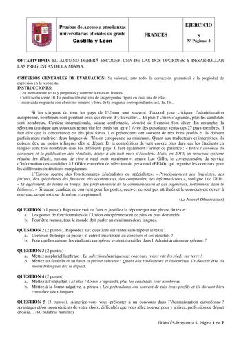 fJ Pruebas de Acceso a enseñanzas universitarias oficiales de grado Castilla y León FRANCÉS EJERCICIO 5 N Páginas 2 OPTATIVIDAD EL ALUMNO DEBERÁ ESCOGER UNA DE LAS DOS OPCIONES Y DESARROLLAR LAS PREGUNTAS DE LA MISMA CRITERIOS GENERALES DE EVALUACIÓN Se valorará ante todo la corrección gramatical y la propiedad de expresión en la respuesta INSTRUCCIONES  Lea atentamente texto y preguntas y conteste a éstas en francés  Calificación sobre 10 La puntuación máxima de las preguntas figura en cada un…