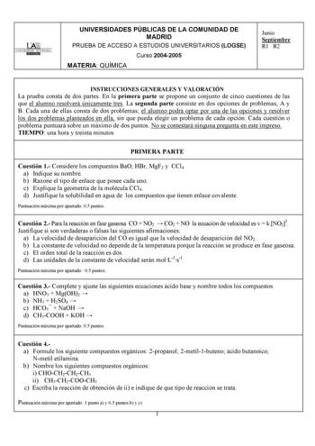 TTAti UNIVERSIDAD AUTONOMA UNIVERSIDADES PÚBLICAS DE LA COMUNIDAD DE MADRID PRUEBA DE ACCESO A ESTUDIOS UNIVERSITARIOS LOGSE Curso 20042005 MATERIA QUÍMICA Junio Septiembre R1 R2 INSTRUCCIONES GENERALES Y VALORACIÓN La prueba consta de dos partes En la primera parte se propone un conjunto de cinco cuestiones de las que el alumno resolverá únicamente tres La segunda parte consiste en dos opciones de problemas A y B Cada una de ellas consta de dos problemas el alumno podrá optar por una de las op…