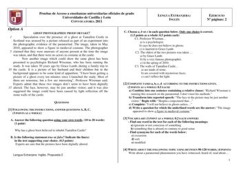 f l l 11   1 Pruebas de Acceso a enseñanzas universitarias oficiales de grado Universidades de Castilla y León CONVOCATORIA 2011 l LENGUA EXTRANJERA INGLÉS 1 EJERCICIO N páginas 2 J J Option A GHOST PHOTOGRAPHED PROOF OR FAKE 1 Speculation over the presence of a ghost at Tantallon Castle in Scotland was aroused by a picture released as part of an experiment into the photographic evidence of the paranormal The image taken in May 2010 appeared to show a figure in medieval costume The photographer…
