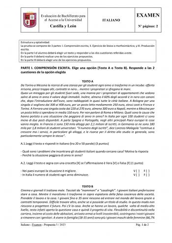 Evaluación de Bachillerato para el Acceso a la Universidad Castilla y León ITALIANO EXAMEN N páginas 2 Estructura y optatividad La prueba se compone de 3 partes I Comprensión escrita II Ejercicio de léxico o morfosintáctico y III Producción escrita En la parte I el alumno deberá elegir un texto y responder a las dos cuestiones referidas a este En la parte II deberá realizar uno de los ejercicios propuestos En la parte III deberá elegir uno de los ejercicios propuestos PARTE I COMPRENSIÓN ESCRIT…