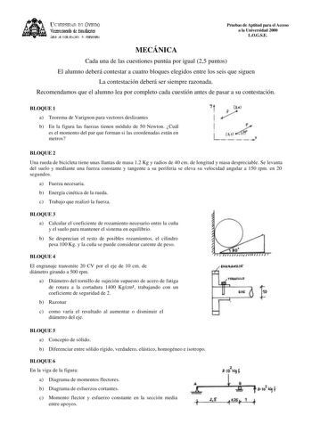 DiTVERSIDAO D Ovlrrno Vicmixtrado de Esudiaitcs Áml J D11ElfJAléN JtlT1ERSIIARIA MECÁNICA Pruebas de Aptitud para el Acceso a la Universidad 2000 LOGSE Cada una de las cuestiones puntúa por igual 25 puntos El alumno deberá contestar a cuatro bloques elegidos entre los seis que siguen La contestación deberá ser siempre razonada Recomendamos que el alumno lea por completo cada cuestión antes de pasar a su contestación BLOQUE 1 a Teorema de Varignon para vectores deslizantes b En la figura las fue…