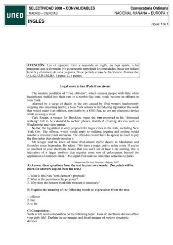 SELECTIVIDAD 2008  CONVALIDABLES MADRID  CIENCIAS INGLÉS Convocatoria Ordinaria NACIONAL MAÑANA  EUROPA 1 Página 1 de 1 ATENCIÓN Lea el siguiente texto y responda en inglés en hoja aparte a las preguntas que se formulan No es necesario reproducir los enunciados basta con indicar la letra y el número de cada pregunta No se permite el uso de diccionario Puntuación AlA2A3Bl B2B3 1 punto e 4 puntos Legal move to han iPods from streets The modern condition of iPod oblivion which reduces people with …