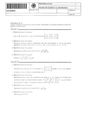 11 1111 1 111 111 111 11 11 03100564  Matemáticas 11 F E 1 PRUEBA DE ACCESO A LA UNIVERSIDAD Septiembre  2011 1 1 MODELO 20 Hoja 1 de 1 Matemáticas ll 20 Atención Conteste a los problemas de una única opción Puede utilizar una calculadora científica sin prestaciones gráficas ni de programción Opción A                        1 Ejercicio valor 25 pu11tos a al a2 Sea a E R Determine el valor del det erminante a 3 a 5 a 7 a 6 a 9 a 12 2 Ejercicio valor 25 puntos Estudie la posirión reliva dependien…