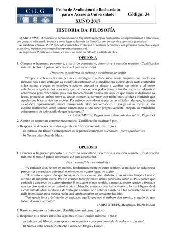 Proba de Avaliación do Bacharelato para o Acceso á Universidade XUÑO 2017 Código 34 HISTORIA DA FILOSOFÍA ACLARACIÓNS O comentario deberá analizar o fragmento conceptos fundamentais e argumentación e relacionalo cun contexto máis amplo o autor e o seu lugar na historia da filosofía con corrección expresiva e gramatical As cuestións teóricas 1 e 2 partes do exame desenvolverán os contidos pertinentes con precisión conceptual e rigor expositivo asemade con corrección expresiva e gramatical As res…