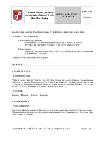 Pruebas de Acceso a enseñanzas universitarias oficiales de Grado Castilla y León HISTORIA DE LA MÚSICA Y DE LA DANZA EJERCICIO 1 2 páginas Consta de dos opciones diferentes cerradas A y B El alumno debe elegir una de ellas La prueba consta de dos partes 1 Parte práctica 10 puntos  Comentario de un texto breve sobre historia de la música 5 puntos  Definición de 4 conceptos musicales 125 puntos cada concepto 2 Parte teórica  Desarrollo de un tema completo o algunos epígrafes de un tema del aparta…