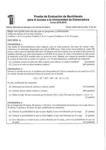 Prueba de Evaluación de Bachillerato para el acceso a la Universidad de Extremadura Curso 20182019 Materia Matemáticas Aplicadas a las Ciencias Sociales 11 Tiempo máximo de la prueba 1h 30 min Elegir una opción entre las dos que se proponen a continuación Calificación máxima de la prueba 10 puntos Problema 1 de Oa 35 puntos Problema 2 de Oa 3 puntos Problema 3 de Oa 35 puntos OPCIÓN A PROBLEMA 1 Una tienda de electrodomésticos desea adquirir para su venta posterior dos tipos de cocinas vitrocer…