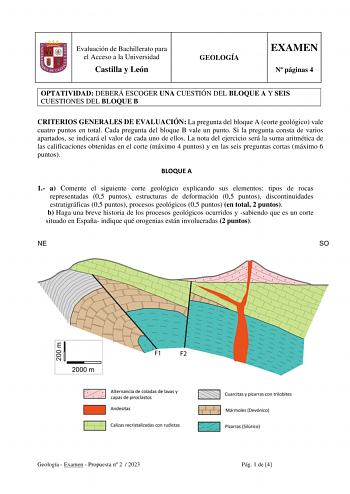 Evaluación de Bachillerato para el Acceso a la Universidad Castilla y León GEOLOGÍA EXAMEN N páginas 4 OPTATIVIDAD DEBERÁ ESCOGER UNA CUESTIÓN DEL BLOQUE A Y SEIS CUESTIONES DEL BLOQUE B CRITERIOS GENERALES DE EVALUACIÓN La pregunta del bloque A corte geológico vale cuatro puntos en total Cada pregunta del bloque B vale un punto Si la pregunta consta de varios apartados se indicará el valor de cada uno de ellos La nota del ejercicio será la suma aritmética de las calificaciones obtenidas en el …