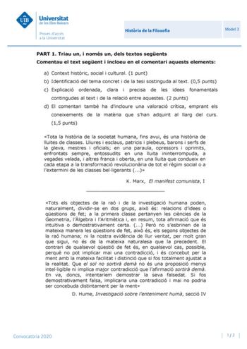 Histria de la Filosofia Model 3 PART 1 Triau un i només un dels textos segents Comentau el text segent i incloeu en el comentari aquests elements a Context histric social i cultural 1 punt b Identificació del tema concret i de la tesi sostinguda al text 05 punts c Explicació ordenada clara i precisa de les idees fonamentals contingudes al text i de la relació entre aquestes 2 punts d El comentari també ha dincloure una valoració crítica emprant els coneixements de la matria que shan adquirit al…