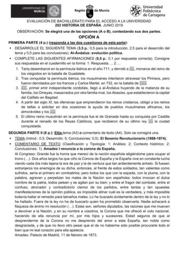 EVALUACIÓN DE BACHILLERATO PARA EL ACCESO A LA UNIVERSIDAD 202 HISTORIA DE ESPAÑA JUNIO 2019 OBSERVACIÓN Se elegirá una de las opciones A o B contestando sus dos partes OPCIÓN A PRIMERA PARTE 4 p responda a las dos cuestiones de esta parte  DESARROLLE EL SIGUIENTE TEMA 35 p 05 para la introducción 25 para el desarrollo del tema y 05 para las conclusiones AlÁndalus evolución política  COMPLETE LAS SIGUIENTES AFIRMACIONES 05 p 01 por respuesta correcta Consigne sus respuestas en el cuadernillo en…