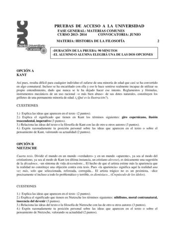 PRUEBAS DE ACCESO A LA UNIVERSIDAD FASE GENERAL MATERIAS COMUNES CURSO 2013 2014 CONVOCATORIA JUNIO MATERIA HISTORIA DE LA FILOSOFÍA 2 DURACIÓN DE LA PRUEBA 90 MINUTOS EL ALUMNO O ALUMNA ELEGIRÁ UNA DE LAS DOS OPCIONES OPCIÓN A KANT Así pues resulta difícil para cualquier individuo el zafarse de una minoría de edad que casi se ha convertido en algo connatural Incluso se ha encariñado con ella y eso le hace sentirse realmente incapaz de utilizar su propio entendimiento dado que nunca se le ha de…