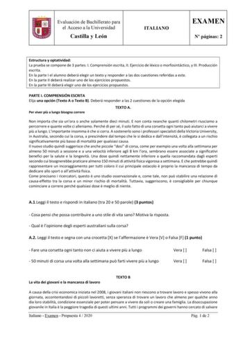 Evaluación de Bachillerato para el Acceso a la Universidad Castilla y León ITALIANO EXAMEN N páginas 2 Estructura y optatividad La prueba se compone de 3 partes I Comprensión escrita II Ejercicio de léxico o morfosintáctico y III Producción escrita En la parte I el alumno deberá elegir un texto y responder a las dos cuestiones referidas a este En la parte II deberá realizar uno de los ejercicios propuestos En la parte III deberá elegir uno de los ejercicios propuestos PARTE I COMPRENSIÓN ESCRIT…