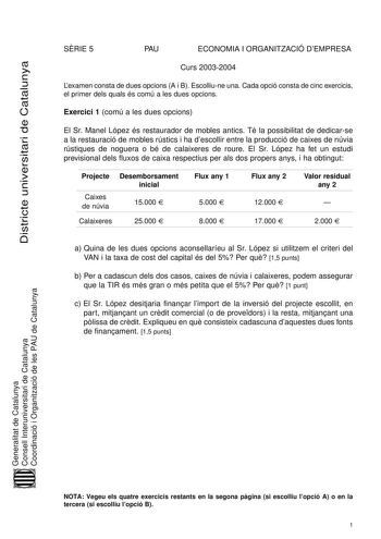 Districte universitari de Catalunya SRIE 5 PAU ECONOMIA I ORGANITZACIÓ DEMPRESA Curs 20032004 Lexamen consta de dues opcions A i B Escolliune una Cada opció consta de cinc exercicis el primer dels quals és comú a les dues opcions Exercici 1 comú a les dues opcions El Sr Manel López és restaurador de mobles antics Té la possibilitat de dedicarse a la restauració de mobles rústics i ha descollir entre la producció de caixes de núvia rústiques de noguera o bé de calaixeres de roure El Sr López ha …