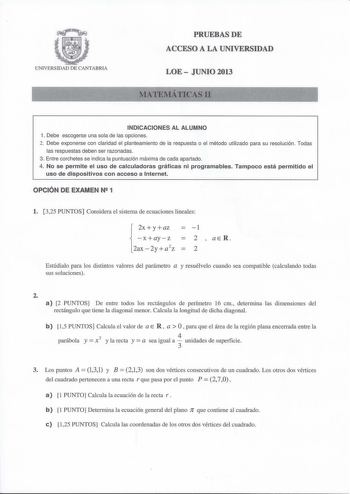 UNIVERSIDAD DE CANTABRIA PRUEBAS DE ACCESO A LA UNIVERSIDAD LOE  JUNIO 2013 MATEMÁTICAS 11 INDICACIONES AL ALUMNO 1 Debe escogerse una sola de las opciones 2 Debe exponerse con claridad el planteamiento de la respuesta o el método utilizado para su resolución  Todas las respuestas deben ser razonadas 3 Entre corchetes se indica la puntuación máxima de cada apartado 4 No se permite el uso de calculadoras gráficas ni programables Tampoco está permitido el uso de dispositivos con acceso a Internet…