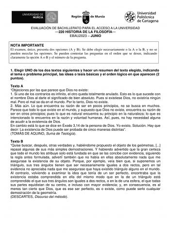 EVALUACIÓN DE BACHILLERATO PARA EL ACCESO A LA UNIVERSIDAD 220 HISTORIA DE LA FILOSOFÍA EBAU2023  JUNIO NOTA IMPORTANTE El examen único presenta dos opciones A y B Se debe elegir necesariamente o la A o la B y no se pueden mezclar las opciones Se pueden contestar las preguntas en el orden que se desee indicando claramente la opción A o B y el número de la pregunta 1 Elegir UNO de los dos textos siguientes y hacer un resumen del texto elegido indicando el tema o problema principal las ideas o te…