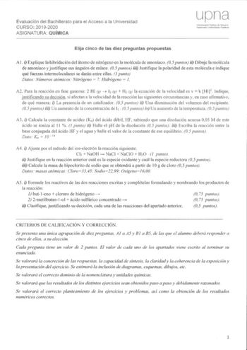 Evaluación del Bachillerato para el Acce1o a la Universidad CURSO 20192020 ASIGNATURA Elija de las diez preguntas propuestas Al i Explique la hibridación del átomo de nitrógeno en la molécula de amoníaco O 5 puntos ii Dibuje la molécula de amoníaco y justifique sus ángulos de enlace 05 puntos i Justifique la polaridad de esta molécula e indique qué fuerzas intermoleculares se darán entre ellas 1 punto Datos Números atómicos Nitrógeno  7 Hidrógeno  J A2 Para la reacción en fase gaseosa 2 HI g  h…