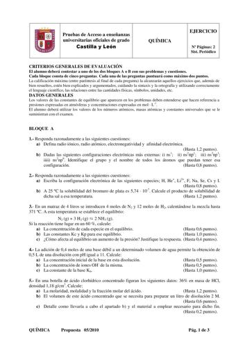 1 Pruebas de Acceso a enseñanzas universitarias oficiales de grado Castilla y León QUÍMICA EJERCICIO N Páginas 2 Sist Periódico CRITERIOS GENERALES DE EVALUACIÓN El alumno deberá contestar a uno de los dos bloques A o B con sus problemas y cuestiones Cada bloque consta de cinco preguntas Cada una de las preguntas puntuará como máximo dos puntos La calificación máxima entre paréntesis al final de cada pregunta la alcanzarán aquellos ejercicios que además de bien resueltos estén bien explicados y…