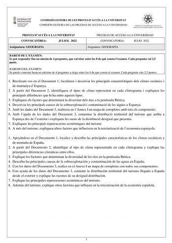 COMISSIÓ GESTORA DE LES PROVES DACCÉS A LA UNIVERSITAT COMISIÓN GESTORA DE LAS PRUEBAS DE ACCESO A LA UNIVERSIDAD PROVES DACCÉS A LA UNIVERSITAT CONVOCATRIA JULIOL 2022 Assignatura GEOGRAFIA PRUEBAS DE ACCESO A LA UNIVERSIDAD CONVOCATORIA JULIO 2022 Asignatura GEOGRAFÍA BAREM DE LEXAMEN Es pot respondre fins un mxim de 4 preguntes que cal triar entre les 8 de qu consta lexamen Cada pregunta val 25 punts BAREMO DEL EXAMEN Se puede contestar hasta un máximo de 4 preguntes a elegir entre las 8 de …