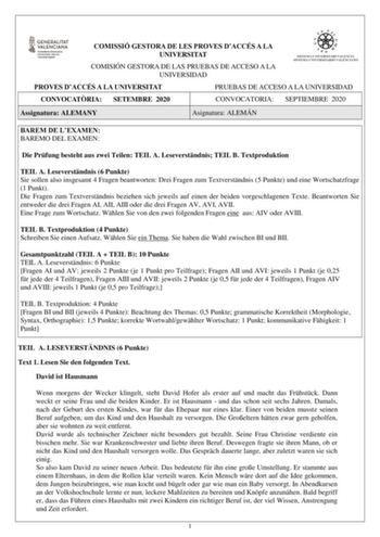 COMISSIÓ GESTORA DE LES PROVES DACCÉS A LA UNIVERSITAT COMISIÓN GESTORA DE LAS PRUEBAS DE ACCESO A LA UNIVERSIDAD PROVES DACCÉS A LA UNIVERSITAT PRUEBAS DE ACCESO A LA UNIVERSIDAD CONVOCATRIA SETEMBRE 2020 CONVOCATORIA SEPTIEMBRE 2020 Assignatura ALEMANY Asignatura ALEMÁN BAREM DE LEXAMEN BAREMO DEL EXAMEN Die Prfung besteht aus zwei Teilen TEIL A Leseverstndnis TEIL B Textproduktion TEIL A Leseverstndnis 6 Punkte Sie sollen also insgesamt 4 Fragen beantworten Drei Fragen zum Textverstndnis 5 P…