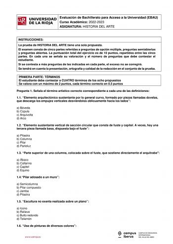 iñil Evaluación de Bachillerato para Acceso a la Universidad EBAU UNIVERSIDAD 1 Curso Académico 20222023  DE LA RIOJA  ASIGNATURA HISTORIA DEL ARTE l INSTRUCCIONES La prueba de HISTORIA DEL ARTE tiene una sola propuesta El examen consta de cinco partes referidas a preguntas de opción múltiple preguntas semiabiertas y preguntas abiertas La puntuación total del ejercicio es de 10 puntos repartidos entre las cinco partes En cada una se señala su valoración y el número de preguntas que debe contest…