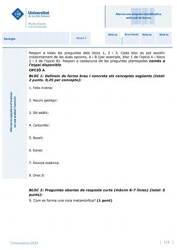 Aferrau una etiqueta identificativa amb codi de barres Geologia Model 3 Nota 1a Error tcnic Nota 2a Nota 3a Respon a totes les preguntes dels blocs 1 2 i 3 Cada bloc es pot escollir indistintament de les dues opcions A i B per exemple bloc 1 de lopció A i blocs 2 i 3 de lopció B Respon a cadascuna de les preguntes plantejades només a lespai disponible OPCIÓ A BLOC 1 Defineix de forma breu i concreta els conceptes segents total 2 punts 025 per concepte 1 Falla inversa 2 Recurs geolgic 3 Sl edfic…