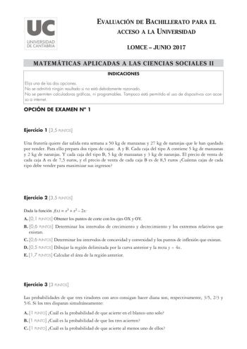 EVALUACIÓN DE BACHILLERATO PARA EL ACCESO A LA UNIVERSIDAD LOMCE  JUNIO 2017 MATEMÁTICAS APLICADAS A LAS CIENCIAS SOCIALES II INDICACIONES Elija una de las dos opciones No se admitirá ningún resultado si no está debidamente razonado No se permiten calculadoras gráficas ni programables Tampoco está permitido el uso de dispositivos con acceso a internet OPCIÓN DE EXAMEN N 1 Ejercicio 1 35 PUNTOS Una frutería quiere dar salida esta semana a 50 kg de manzanas y 27 kg de naranjas que le han quedado …