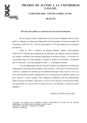 PRUEBAS DE ACCESO A LA UNIVERSIDAD LOGSE CURSO 20012002  CONVOCATORIA JUNIO FRANCÉS 65 des lycées publics ne respectent pas la loi contre le tabagisme Dix ans aprs le décret dapplication de la loi contre le tabagisme dans les lieux publics la cigarette na toujours pas disparu des cours de récréation Daprs une enqute de lassociation OBJECTIF 2010 65 des lycées publics et 37 des lycées privés ne respectent pas cette loi Créée en 1998  linitiative de Philippe Pouletty médecin immunologiste OBJECTI…