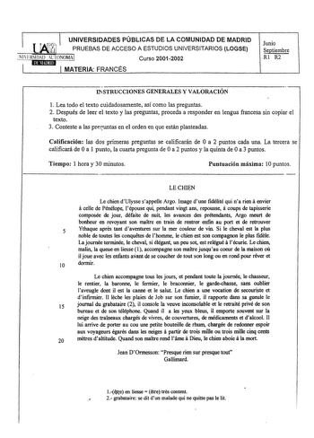 UNIVERSIDADES PÚBLICAS DE LA COMUNIDAD DE MADRID  PRUEBAS DE ACCESO A ESTUDIOS UNIVERSITARIOS LOGSE   INlERSIDAD LTONOMA Curso 20012002 MATERIA FRANCÉS Junio Septiembre Rl R2 IiSTRUCCIONES GENERALES Y VALORACIÓN 1 Lea todo el texto cuidadosamente así como las preguntas 2 Después de leer el texto y las preguntas proceda a responder en lengua francesa sin copiar el texto 3 Conteste a las pnquntas en el orden en que están planteadas Calificación las dos primeras preguntas se calificarán de O a 2 p…