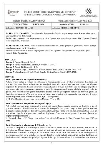 COMISSIÓ GESTORA DE LES PROVES DACCÉS A LA UNIVERSITAT COMISIÓN GESTORA DE LAS PRUEBAS DE ACCESO A LA UNIVERSIDAD PROVES DACCÉS A LA UNIVERSITAT CONVOCATRIA JULIOL 2021 Assignatura HISTRIA DE LART PRUEBAS DE ACCESO A LA UNIVERSIDAD CONVOCATORIA JULIO 2021 Asignatura HISTORIA DEL ARTE BAREM DE LEXAMEN Lestudiantat ha de respondre 2 de les preguntes que valen 4 punts triant entre les preguntes d1 a 4 8 punts També ha de respondre 1 de les preguntes que valen 2 punts triant entre les preguntes 5 i…