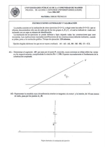 UN IVERSIDADES lÚBLlCAS OE LA COMUNIDAD DE MADRID PRUEBA DE ACCESO A ESTUDIOS UNIVERSITARIOS LOGSE Curso 20062007 MATERIA DlBUJO TÉCNICO 11 INSTRUCCIONES GENERALES Y VALORACIÓN La prueba consiste en la realización de cinco ejercicios 221 a elegir entre los ocho 332 que se ofrecen descartándose s61o uno de cada uno de los tres grupos A B y C el cual se indicará en cada caso tachando con un aspa su número de identificación La resolución de los ejercicios se puede delinear a lápiz dejando todas la…