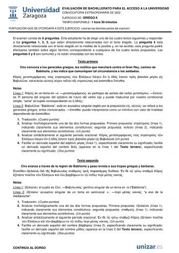 EVALUACIÓN DE BACHILLERATO PARA EL ACCESO A LA UNIVERSIDAD CONVOCATORIA EXTRAORDINARIA DE 2022 EJERCICIO DE GRIEGO II TIEMPO DISPONIBLE 1 hora 30 minutos PUNTUACIÓN QUE SE OTORGARÁ A ESTE EJERCICIO véanse las distintas partes del examen El examen consta de 6 preguntas Ella estudiante ha de elegir uno de los cuatro textos siguientes y responder a las preguntas 1 2 3 que están directamente relacionadas con el texto elegido La pregunta 4 está directamente relacionada con el texto elegido en la med…