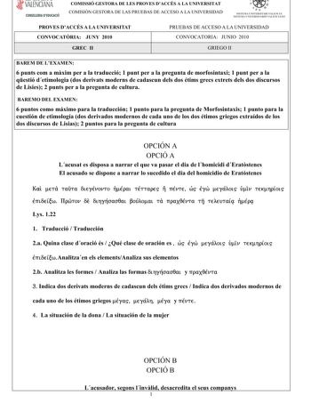 VALENCIANA CONSELLERIA DEDUCACIÓ COMISSIÓ GESTORA DE LES PROVES DACCÉS A LA UNIVERSITAT COMISIÓN GESTORA DE LAS PRUEBAS DE ACCESO A LA UNIVERSIDAD  111  SISTEMA UNIVERSITARI VALENCIÁ SISTE1VIA lJNIVERSITARIO VALENCIANO PROVES DACCÉS A LA UNIVERSITAT CONVOCATRIA JUNY 2010 PRUEBAS DE ACCESO A LA UNIVERSIDAD CONVOCATORIA JUNIO 2010 GREC II GRIEGO II BAREM DE LEXAMEN 6puntscom amxim peralatraducció1puntperalapreguntademorfosintaxi1puntperala qestiódetimologiadosderivatsmodernsdecadascundelsdosétims…