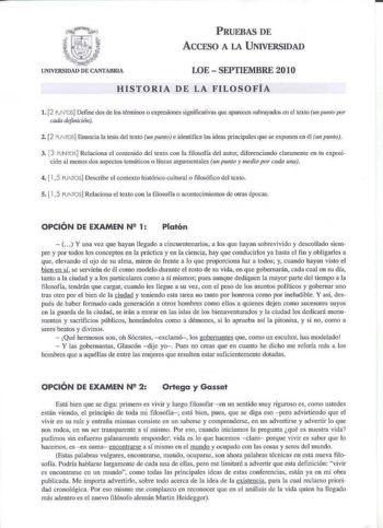 PRUEBAS DE ACCESO A LA UNIVERSIDAD LOE  SEPTIEMBRE 2010 HISTORI DE LA FILOSOFÍA l 2 PNOS Defme dos de los ténninos o expresiones 8ignificalivas que aparecen subrayados en el texto un Jimio por wda defmici611 2 2 PUNTOS Enuncia la tesis del texto wt pu1110 e identifica las ideas principales 1ue se exponen en él 111 pumo 3 3 PUNTOS Rclaciona el comenido del texto con la filosofía del autor diferenciando claramente en tu exposición al menos dos aspectos temáticos o líneas argumentales 1111 put110 …