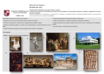 Historia del arte Propuesta 1 HISTORIA DEL ARTE El alumno deberá desarrollar sus dos partes Teórica y práctica Evaluación de Bachillerato para La Parte teórica consistirá en el desarrollo de dos temas de los ocho propuestos La Parte práctica consistirá en el análisis y comentario de tres de las el acceso a la Universidad ocho obras mostradas Sistema de calificación Cada pregunta se valorará de 0 a 10 puntos La calificación final se obtendrá de hallar la media de la suma de las Castilla y León c…