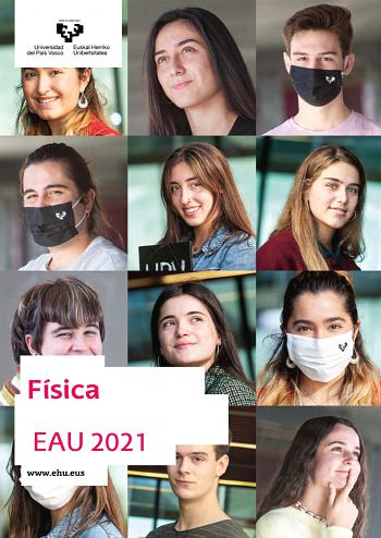 Física EAU 2021 wwwehueus UNIBERTSITATERA SARTZEKO EBALUAZIOA 2021eko OHIKOA EVALUACIÓN PARA EL ACCESO A LA UNIVERSIDAD ORDINARIA 2021 FISIKA FÍSICA Proposatutako zortzi ariketa hauetako LAUri erantzun behar diezu Ez ahaztu azterketaorrialde bakoitzean kodea jartzea  Proba idatzi honek 8 ariketa ditu  Ariketak bi multzotan banatuta daude A multzoa lau problema ditu eta 2 ebatzi behar dituzu B multzoa lau galdera ditu eta 2ri erantzun behar diezu Jarraibideetan adierazitakoei baino galdera gehia…