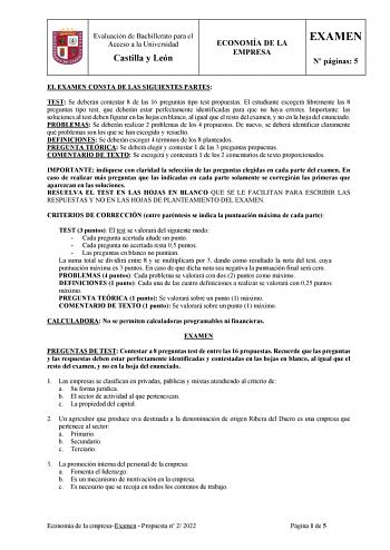 Evaluación de Bachillerato para el Acceso a la Universidad Castilla y León ECONOMÍA DE LA EMPRESA EXAMEN N páginas 5 EL EXAMEN CONSTA DE LAS SIGUIENTES PARTES TEST Se deberán contestar 8 de las 16 preguntas tipo test propuestas El estudiante escogerá libremente las 8 preguntas tipo test que deberán estar perfectamente identificadas para que no haya errores Importante las soluciones al test deben figurar en las hojas en blanco al igual que el resto del examen y no en la hoja del enunciado PROBLE…