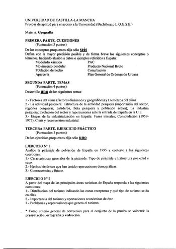 UNIVERSIDAD DE CASTILLALA MANCHA Pruebas de aptitud para el acceso a la Universidad Bachillerato LOGSE Materia Geografía PRIMERA PARTE CUESTIONES Puntuación 3 puntos De los conceptos propuestos elija sólo seis Defina con la mayor precisión posible y de forma breve los siguientes conceptos o términos haciendo alusión a datos o ejemplos referidos a España Modelado kárstico PAC Movimiento pendular Producto Nacional Bruto Población de hecho Conurbación Aparceria Plan General de Ordenación Urbana SE…