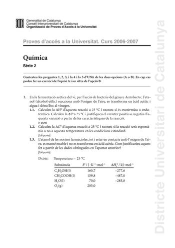 Districte Universitari de Catalunya DID Generalitat de Catalunya Consell lnteruniversitari de Catalunya  la Organització de Proves dAccés a la Universitat Proves d accés a la Universitat Curs 20062007 Química Srie 2 Contesteu les preguntes 1 2 3 i la 4 i la 5 dUNA de les dues opcions A o B En cap cas podeu fer un exercici de lopció A i un altre de lopció B 1 En la fermentació actica del vi per lacció de bacteris del gnere Acetobacter letanol alcohol etílic reacciona amb loxigen de laire es tran…