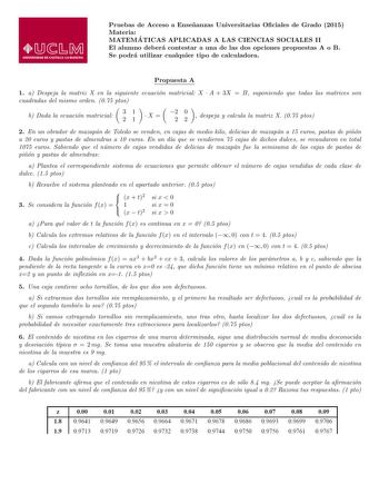 Pruebas de Acceso a Ensenanzas Universitarias Ociales de Grado 2015 Materia MATEMA TICAS APLICADAS A LAS CIENCIAS SOCIALES II El alumno debera contestar a una de las dos opciones propuestas A o B Se podra utilizar cualquier tipo de calculadora Propuesta A 1 a Despeja la matriz X en la siguiente ecuacion matricial X  A  3X  B suponiendo que todas las matrices son cuadradas del mismo orden 075 ptos b Dada la ecuacion matricial 31 21 X  2 2 0 2  despeja y calcula la matriz X 075 ptos 2 En un obrad…