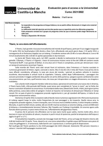 Evaluación para el acceso a la Universidad Curso 20212022 Materia I t a l i a n o INSTRUCCIONES 1 Se responderá a las preguntas en lengua italiana y no se podrá utilizar diccionario ni ningún otro material de consulta 2 La calificación total del ejercicio será de diez puntos que se repartirán entre las diferentes preguntas 3 Cada propuesta constará de 3 grupos de preguntas entre las que el alumno podrá elegir libremente en cada caso 4 Tiempo a disposición 90 minutos Titanic la vera storia della…