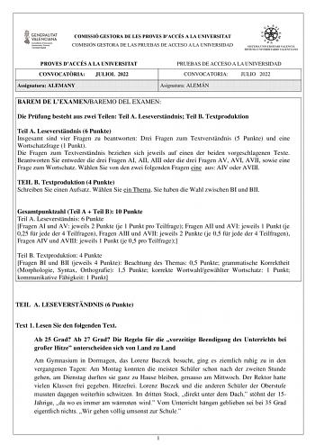 COMISSIÓ GESTORA DE LES PROVES DACCÉS A LA UNIVERSITAT COMISIÓN GESTORA DE LAS PRUEBAS DE ACCESO A LA UNIVERSIDAD PROVES DACCÉS A LA UNIVERSITAT CONVOCATRIA JULIOL 2022 Assignatura ALEMANY PRUEBAS DE ACCESO A LA UNIVERSIDAD CONVOCATORIA JULIO 2022 Asignatura ALEMÁN BAREM DE LEXAMENBAREMO DEL EXAMEN Die Prfung besteht aus zwei Teilen Teil A Leseverstndnis Teil B Textproduktion Teil A Leseverstndnis 6 Punkte Insgesamt sind vier Fragen zu beantworten Drei Fragen zum Textverstndnis 5 Punkte und ein…