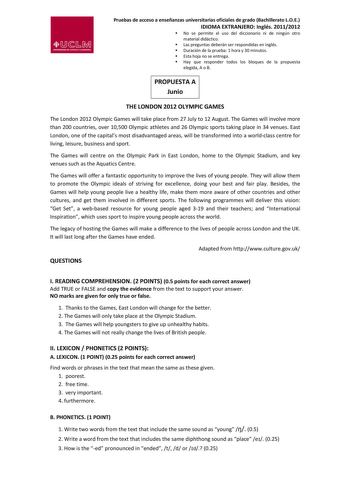 Pruebas de acceso a enseñanzas universitarias oficiales de grado Bachillerato LOE IDIOMA EXTRANJERO Inglés 20112012 No se permite el uso del diccionario ni de ningún otro material didáctico Las preguntas deberán ser respondidas en inglés Duración de la prueba 1 hora y 30 minutos Esta hoja no se entrega Hay que responder todos los bloques de la propuesta elegida A o B PROPUESTA A Junio THE LONDON 2012 OLYMPIC GAMES The London 2012 Olympic Games will take place from 27 July to 12 August The Games…